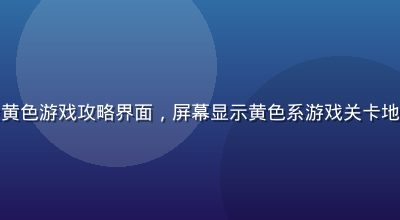玩家在手机上体验黄色游戏攻略界面，屏幕显示黄色系游戏关卡地图，背景温暖明亮
